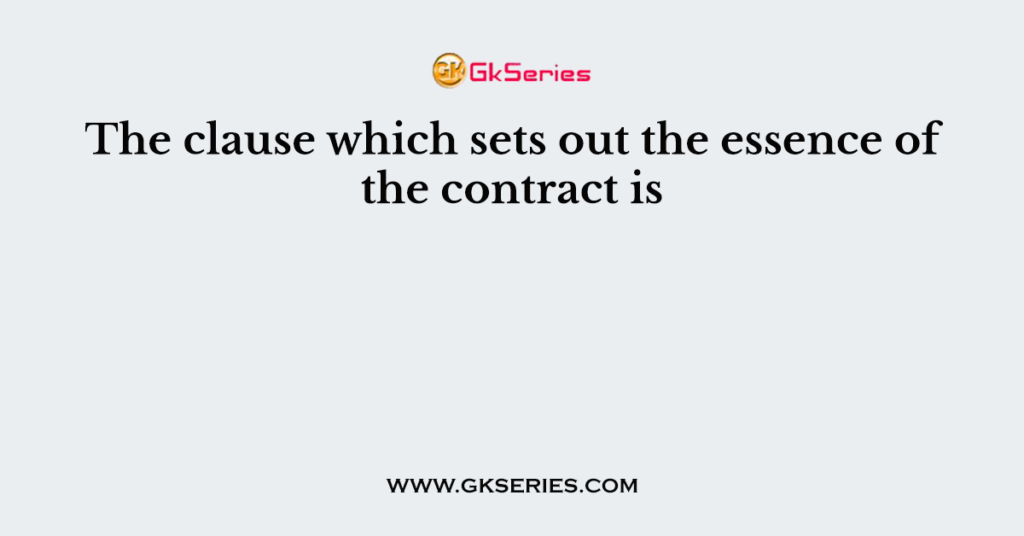 The clause which sets out the essence of the contract is