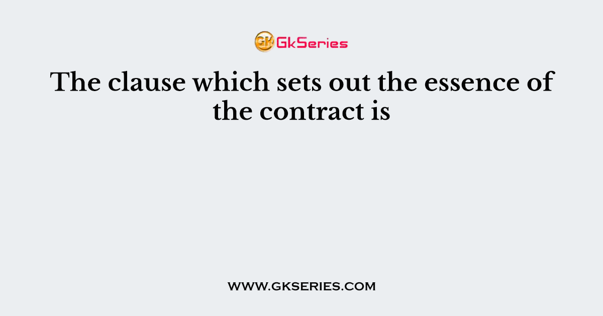 The clause which sets out the essence of the contract is