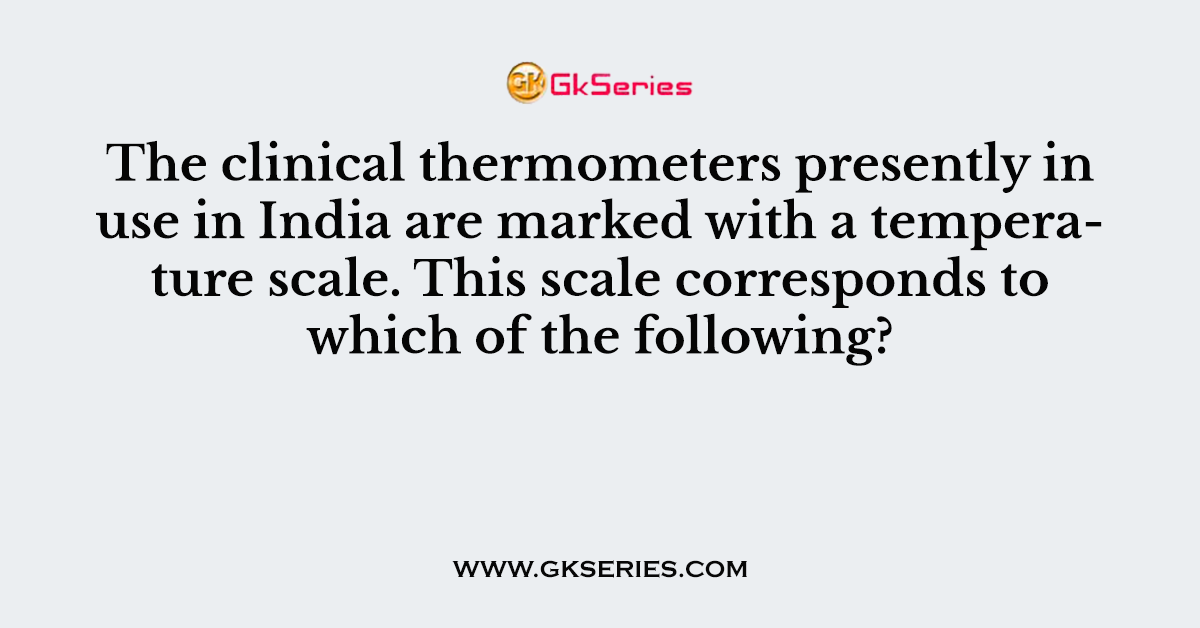 The clinical thermometers presently in use in India are marked with a temperature scale. This scale corresponds to which of the following?