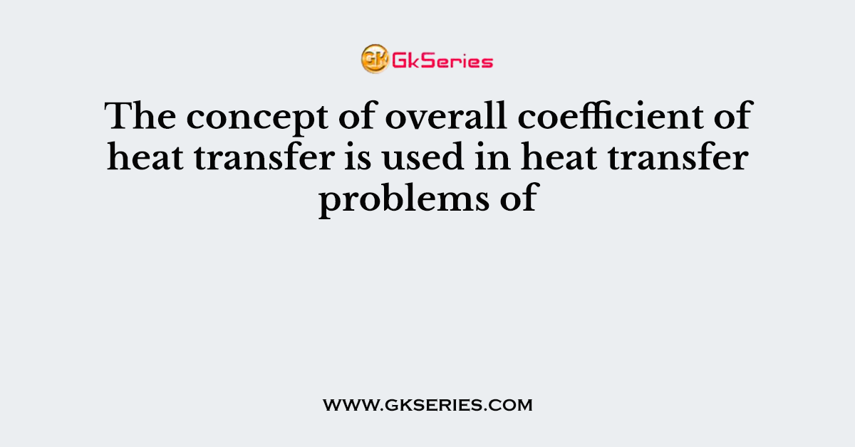 The concept of overall coefficient of heat transfer is used in heat transfer problems of