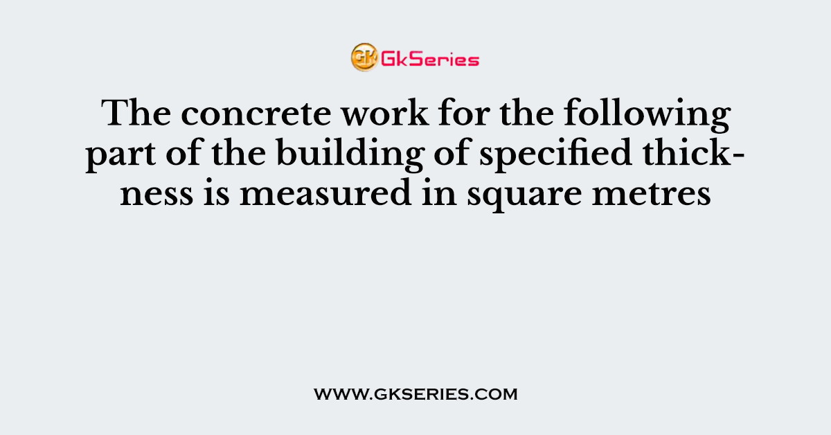 The concrete work for the following part of the building of specified thickness is measured in square metres