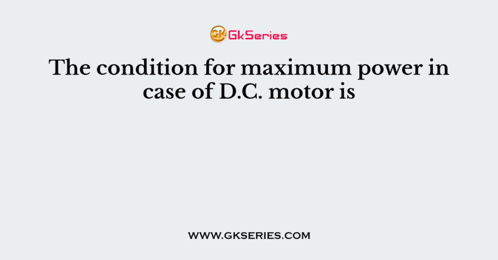 The condition for maximum power in case of D.C. motor is