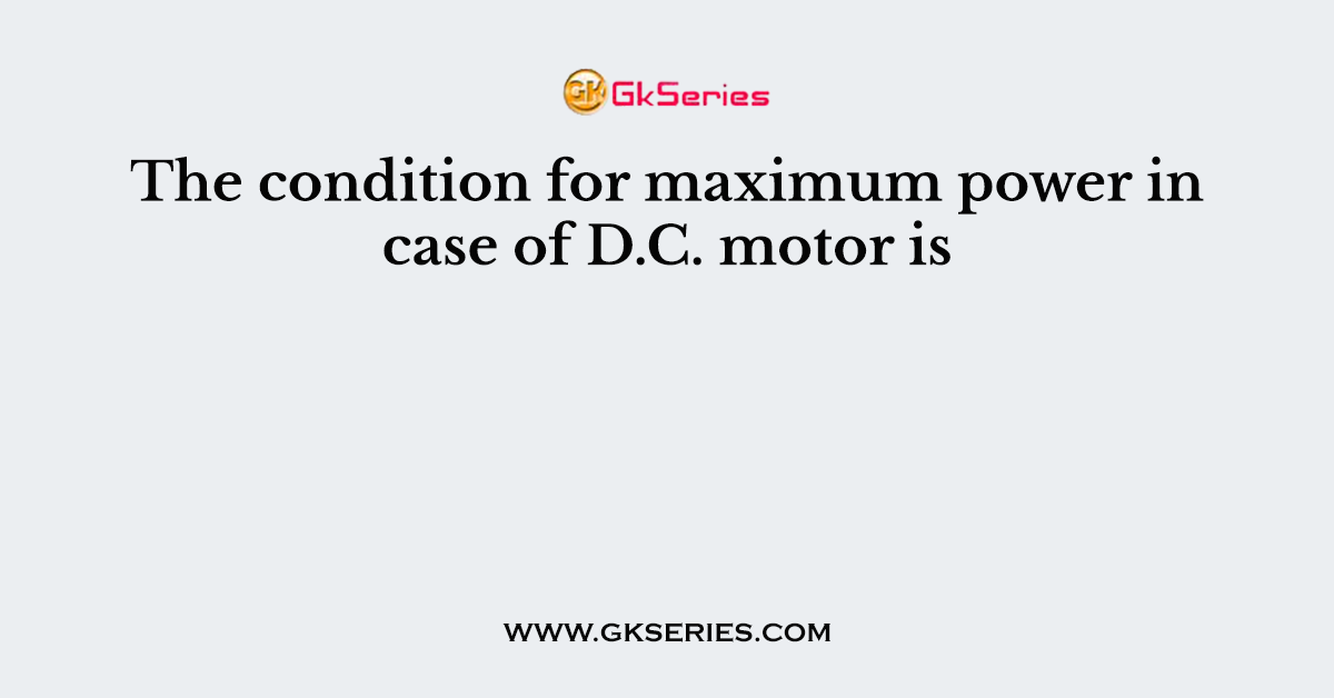 The condition for maximum power in case of D.C. motor is