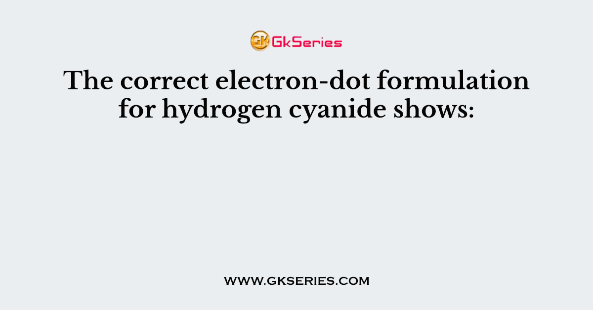 The correct electron-dot formulation for hydrogen cyanide shows:
