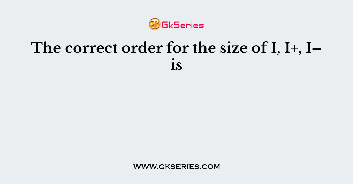 The correct order for the size of I, I+, I– is