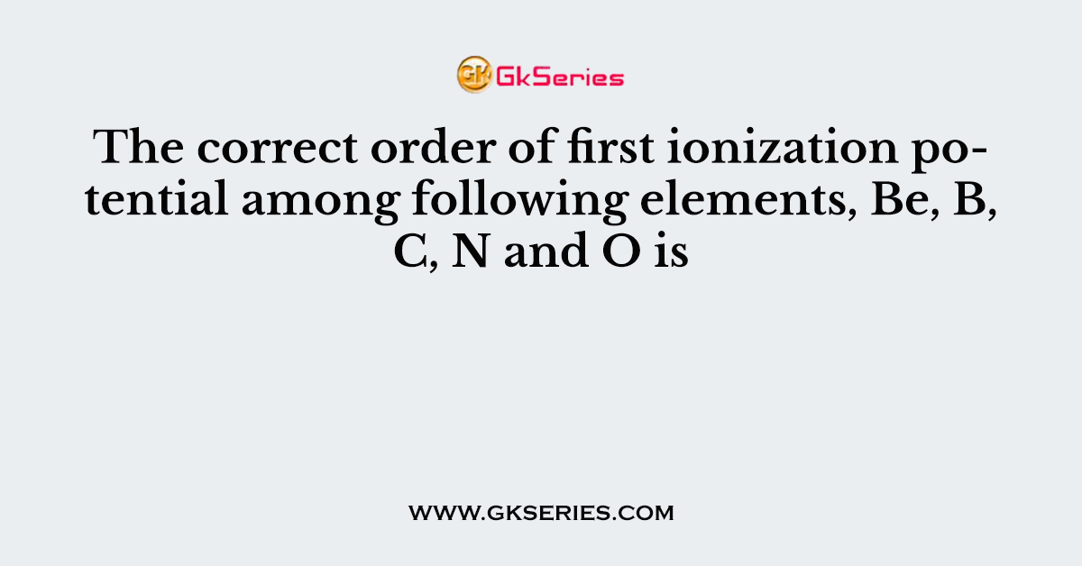 The correct order of first ionization potential among following elements, Be, B, C, N and O is