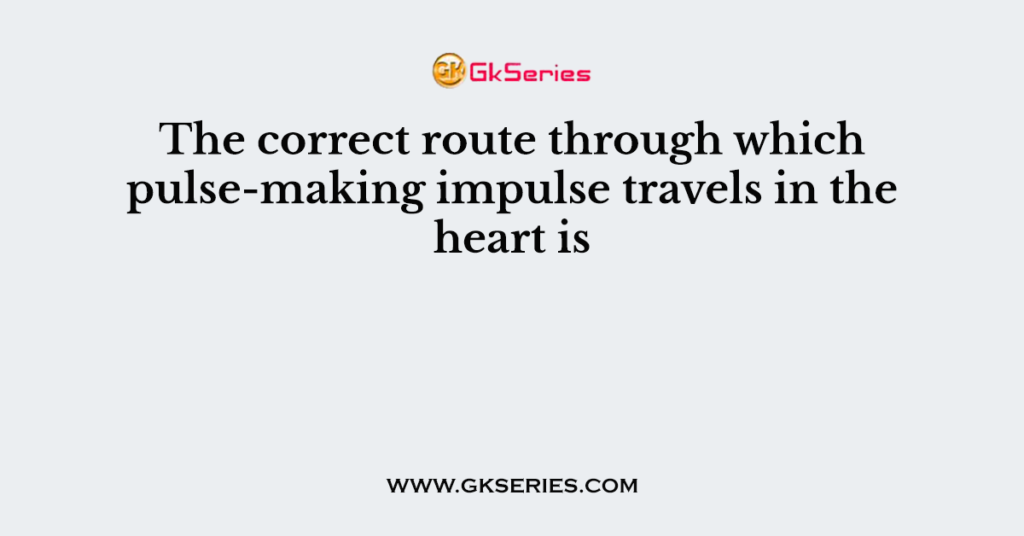 The correct route through which pulse-making impulse travels in the heart is