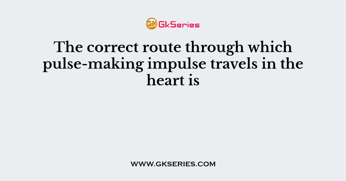 The correct route through which pulse-making impulse travels in the heart is