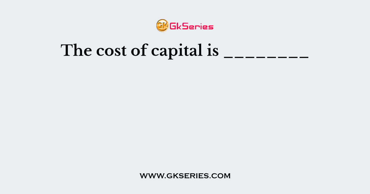 The cost of capital is ________