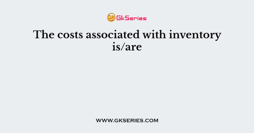 The costs associated with inventory is/are