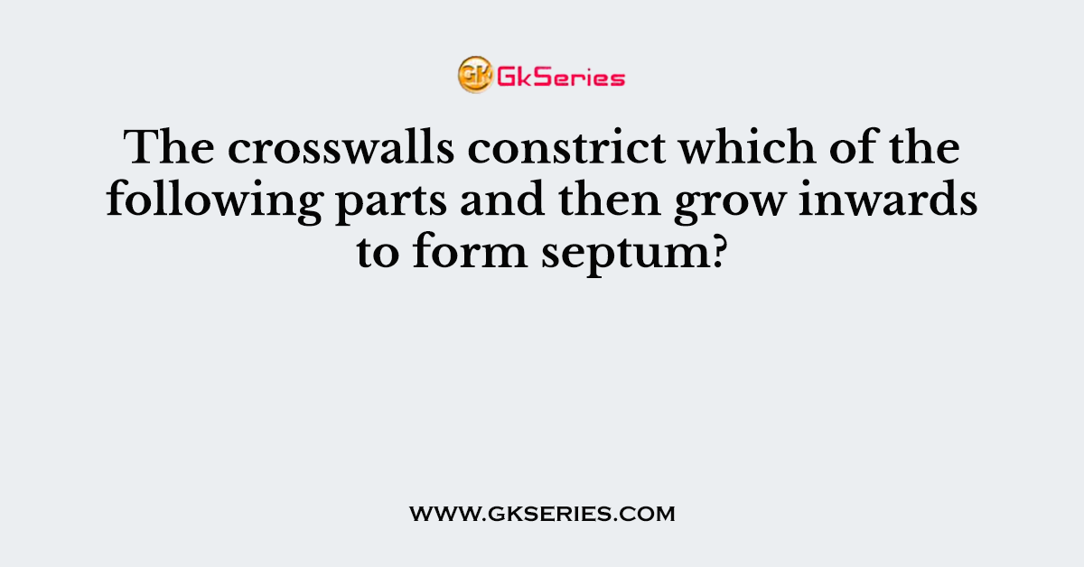 The crosswalls constrict which of the following parts and then grow inwards to form septum?