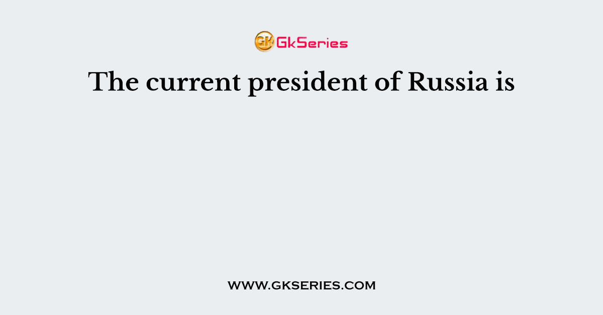 The current president of Russia is