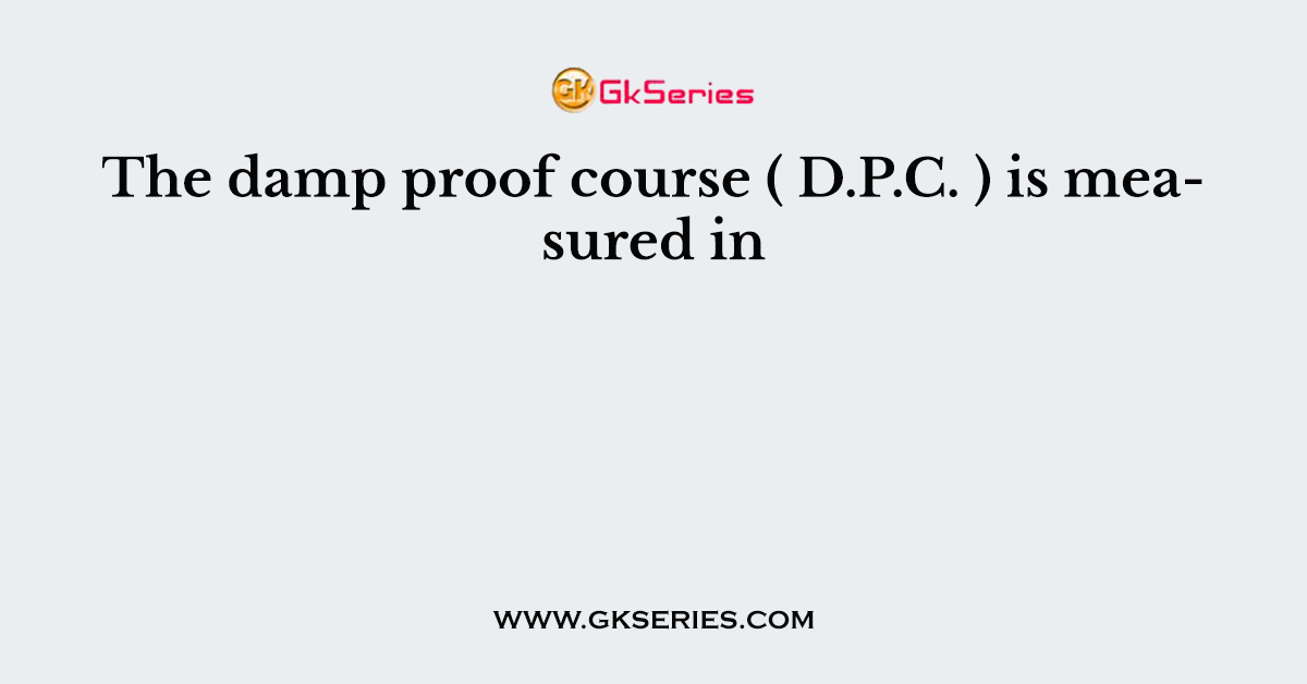 The damp proof course ( D.P.C. ) is measured in