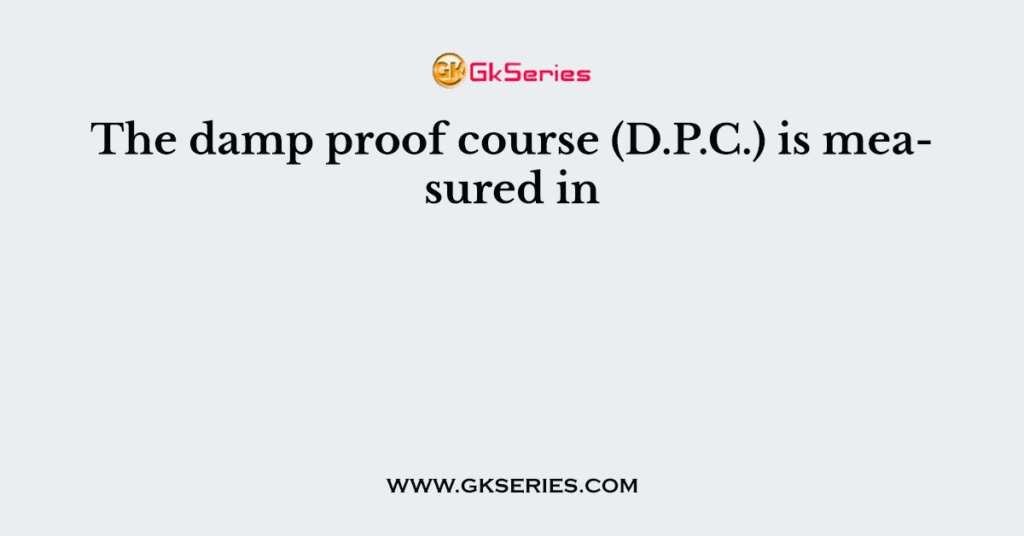 The damp proof course (D.P.C.) is measured in