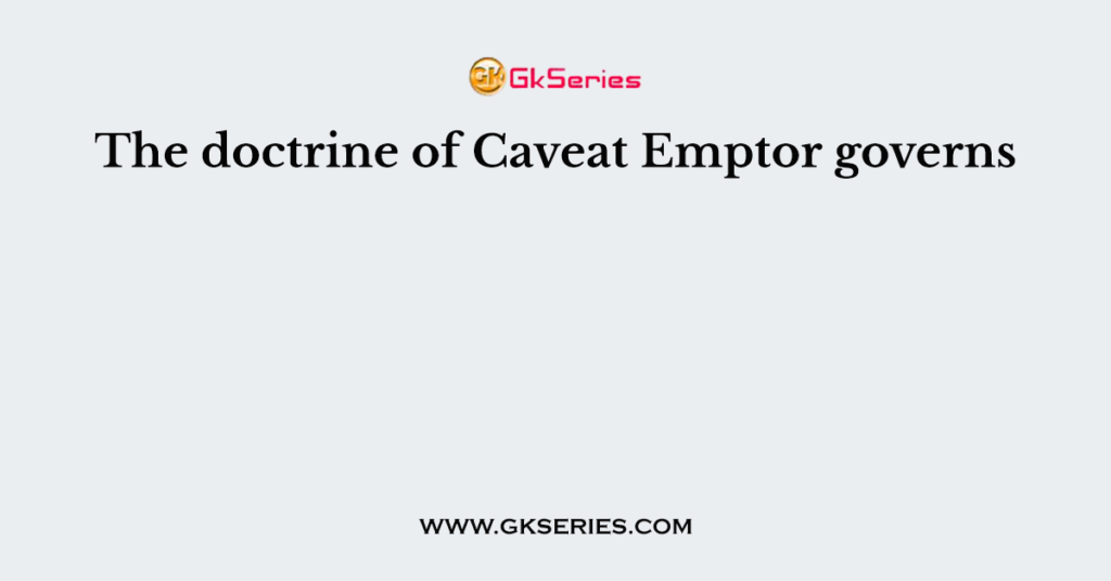 The doctrine of Caveat Emptor governs