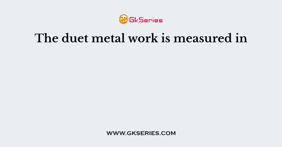 The duet metal work is measured in