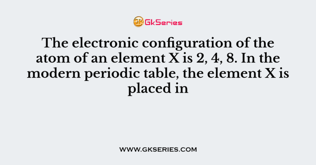 the-electronic-configuration-of-the-atom-of-an-element-x-is-2-4-8-in