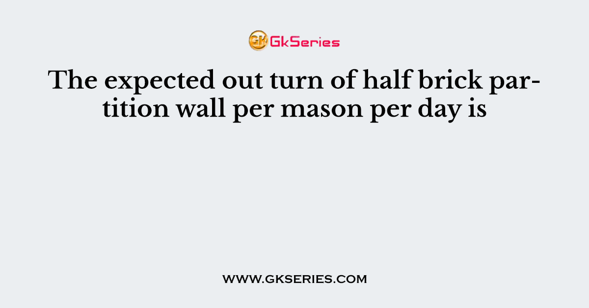 The expected out turn of half brick partition wall per mason per day is