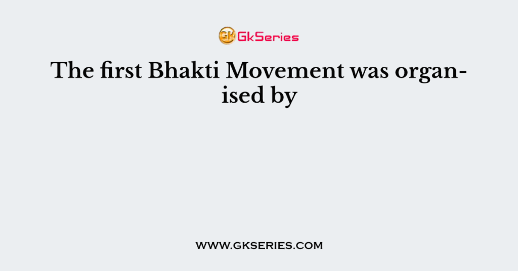 The First Bhakti Movement Was Organised By