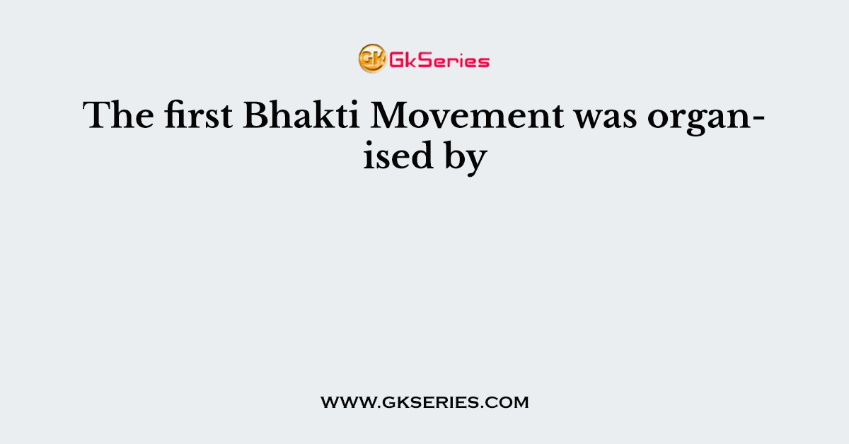 The first Bhakti Movement was organised by