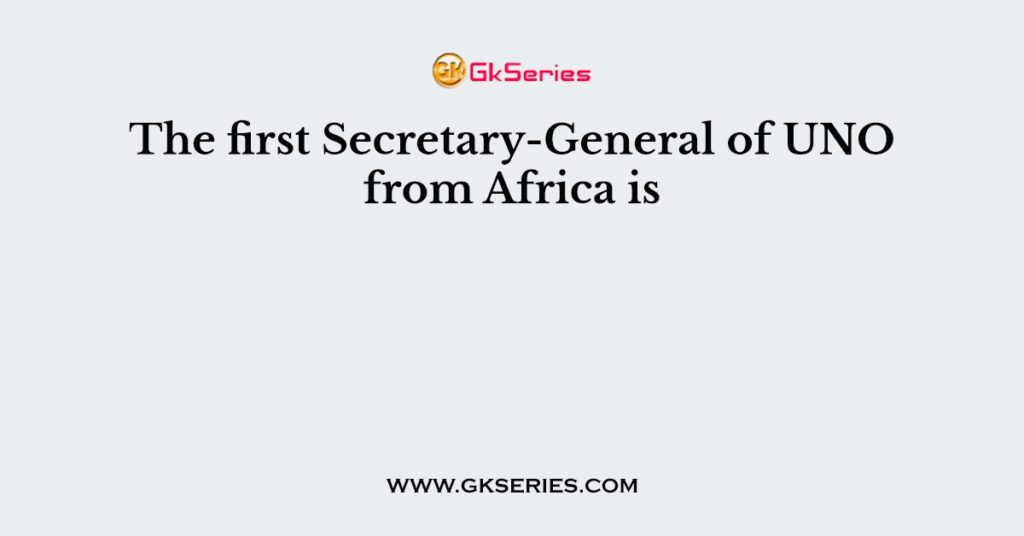 The first Secretary-General of UNO from Africa is