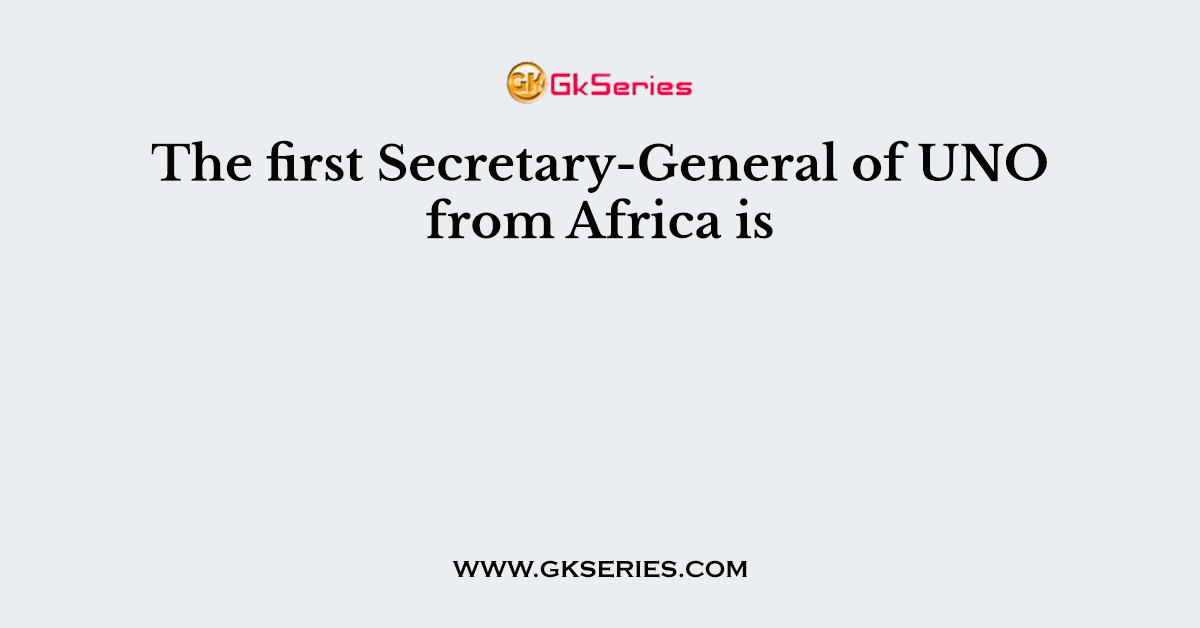 The first Secretary-General of UNO from Africa is