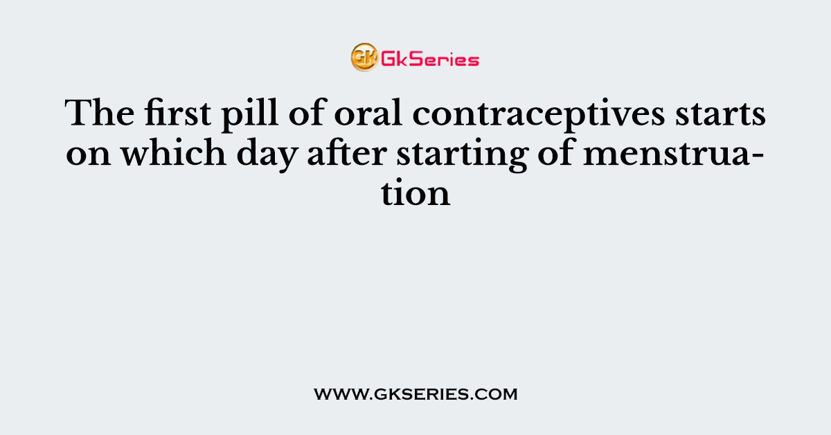 The first pill of oral contraceptives starts on which day after starting of menstruation