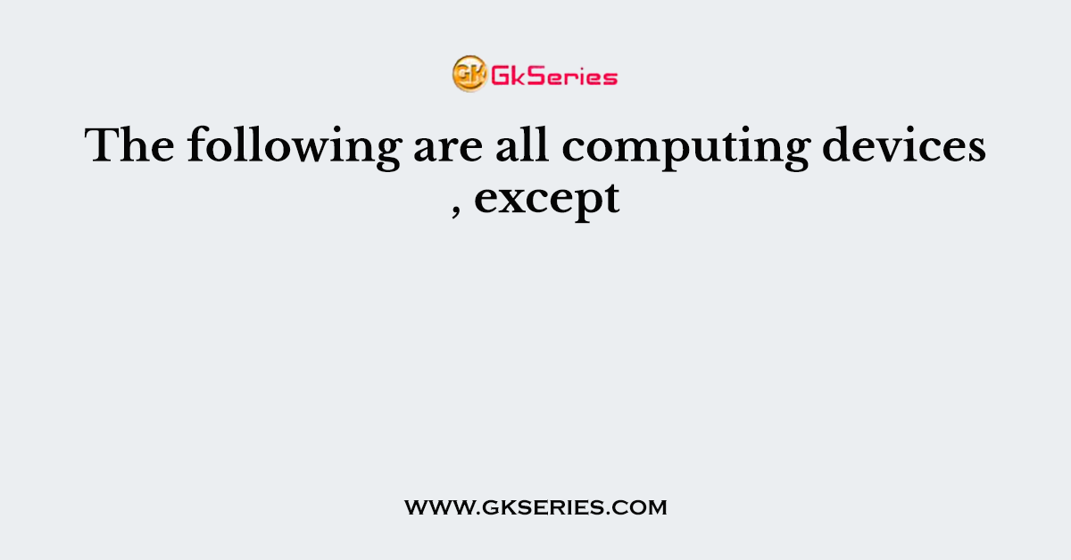 The following are all computing devices , except