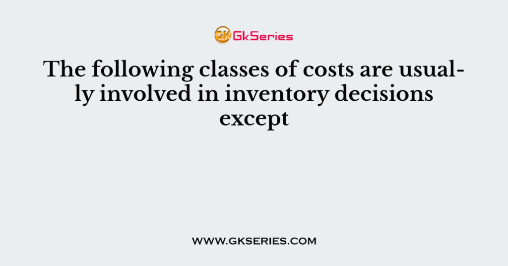 The following classes of costs are usually involved in inventory decisions except