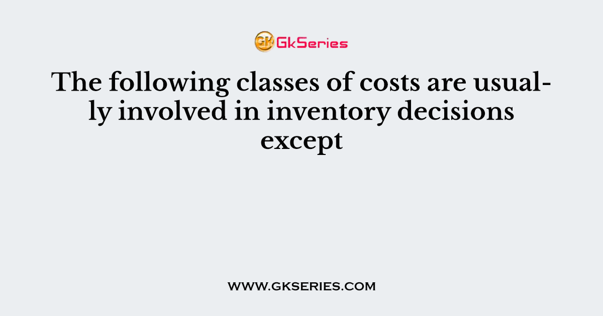The following classes of costs are usually involved in inventory decisions except