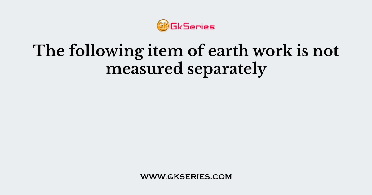 The following item of earth work is not measured separately