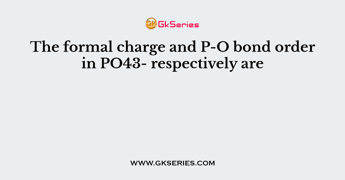 The formal charge and P-O bond order in PO43- respectively are