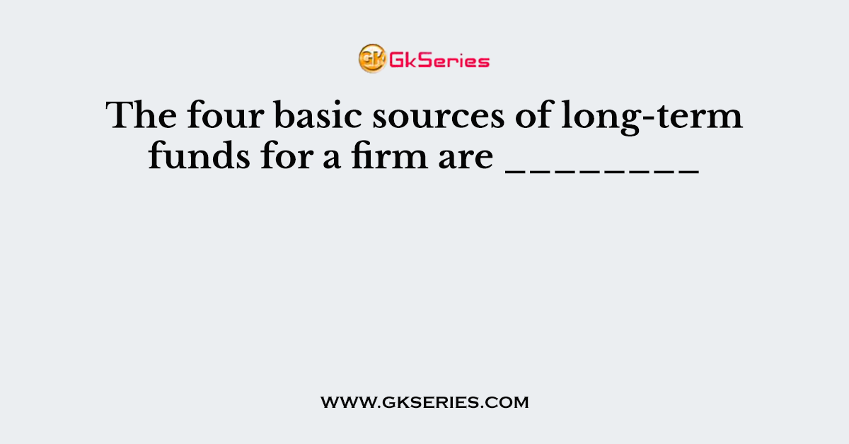 The four basic sources of long-term funds for a firm are ________