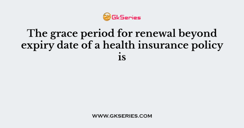 the-grace-period-for-renewal-beyond-expiry-date-of-a-health-insurance