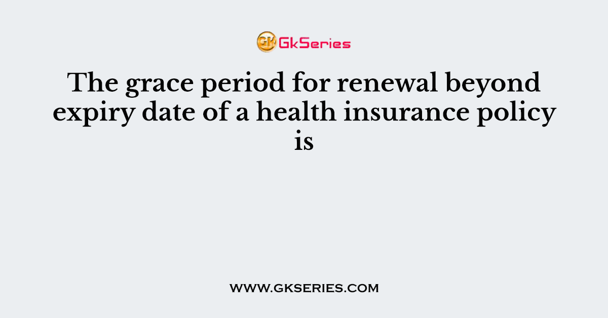 The grace period for renewal beyond expiry date of a health insurance policy is 