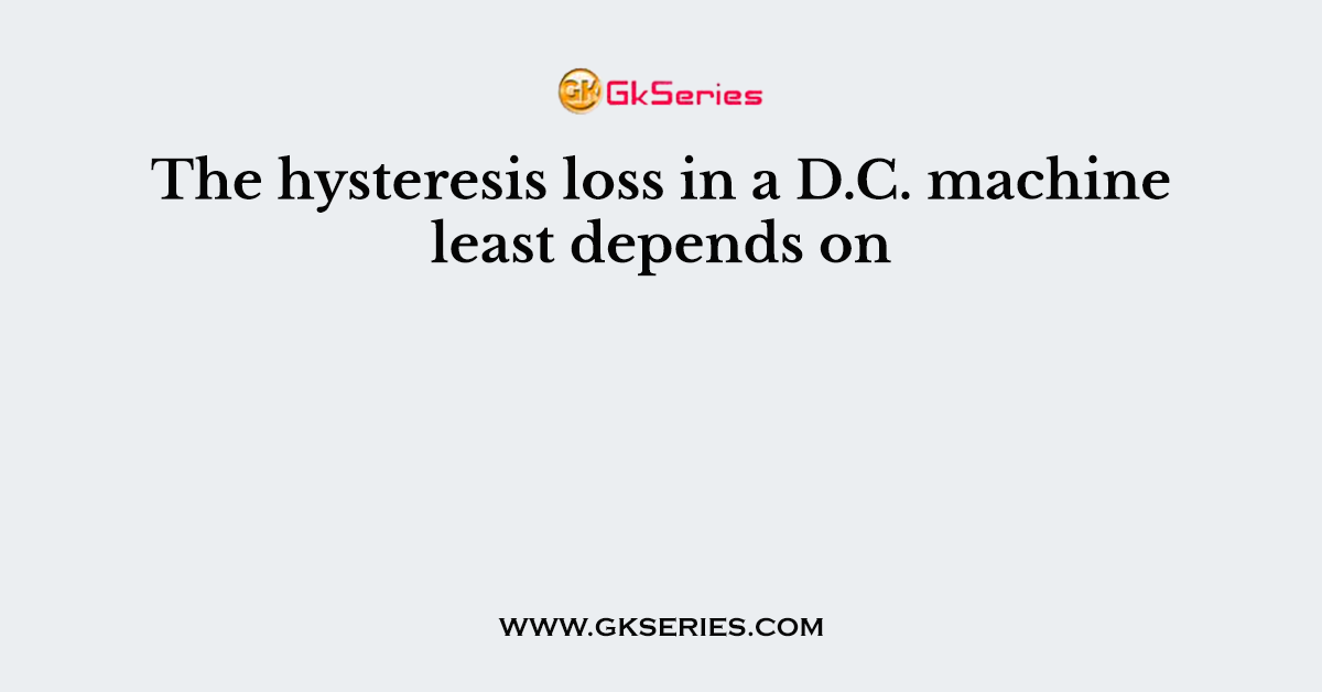 The hysteresis loss in a D.C. machine least depends on