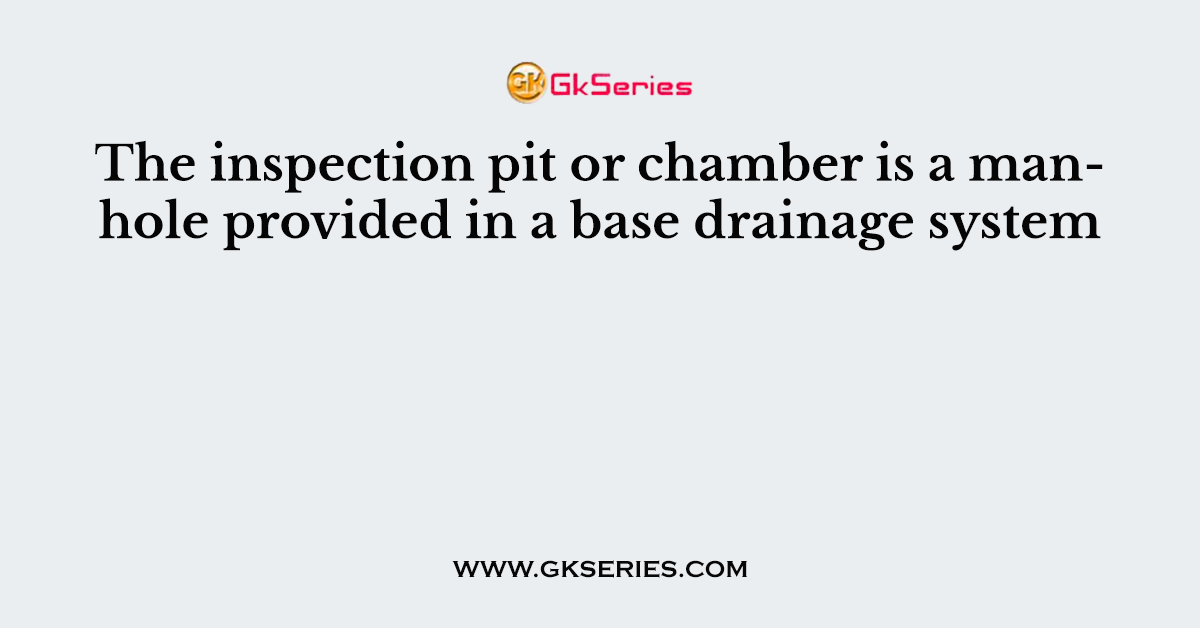 The inspection pit or chamber is a manhole provided in a base drainage system