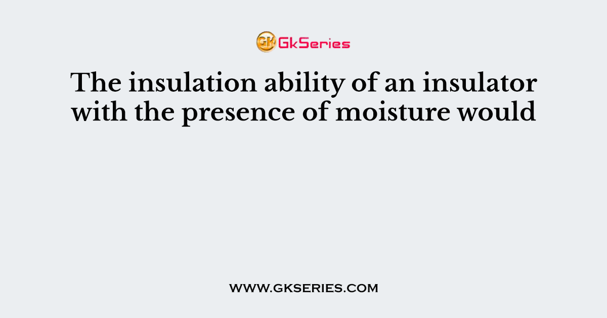 The insulation ability of an insulator with the presence of moisture would
