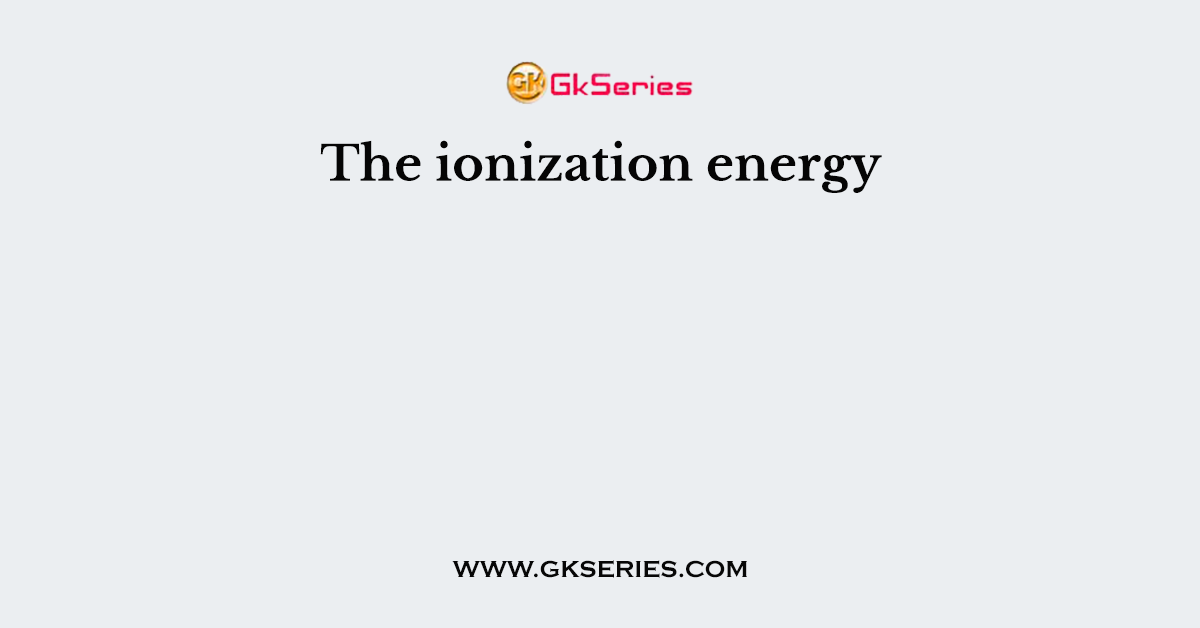 The ionization energy