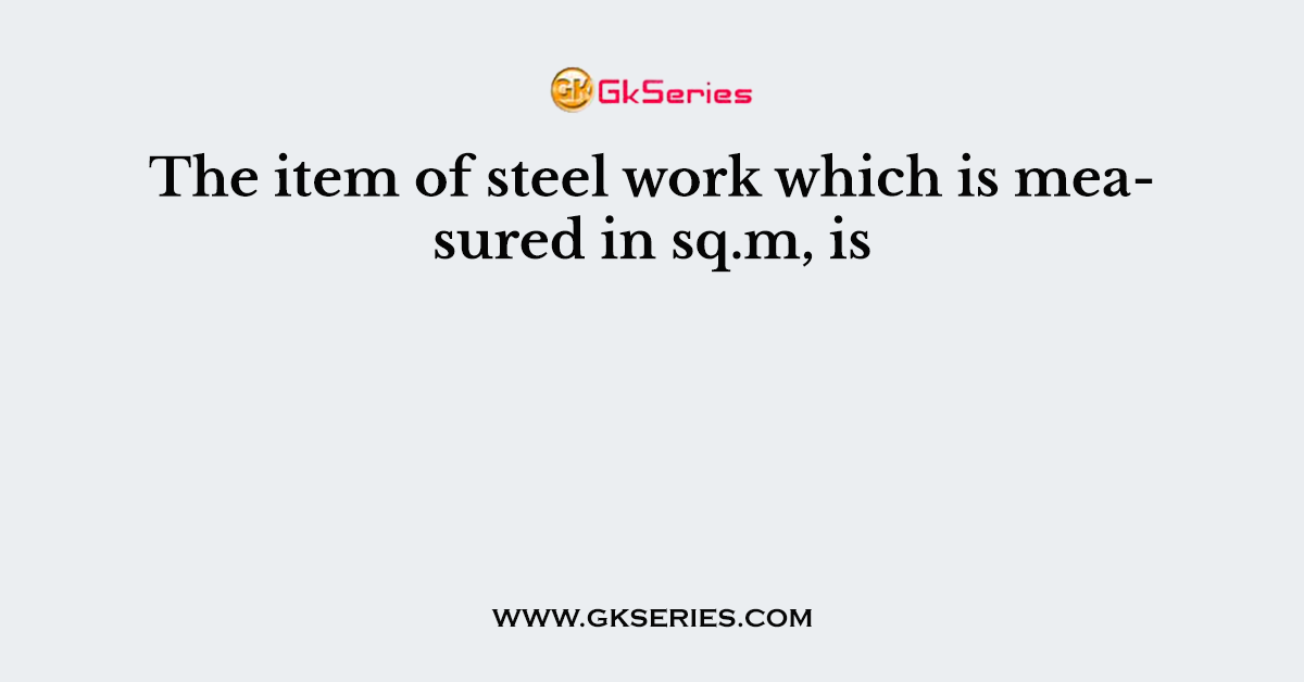 The item of steel work which is measured in sq.m, is