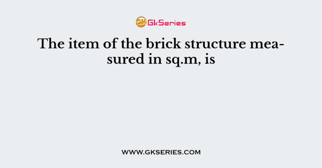 The item of the brick structure measured in sq.m, is