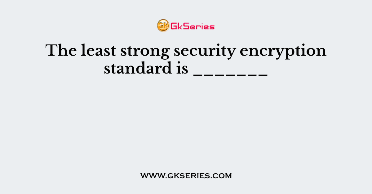 The least strong security encryption standard is _______