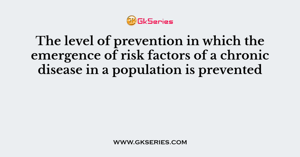 The level of prevention in which the emergence of risk factors of a chronic disease in a population is prevented