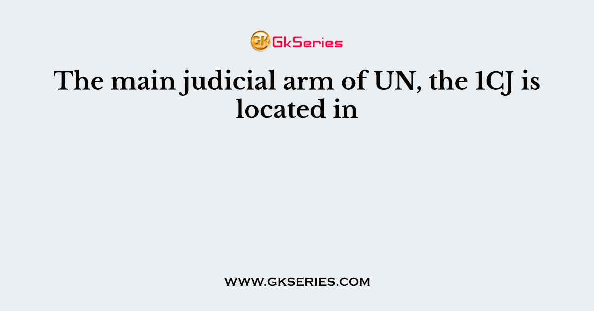 The main judicial arm of UN, the 1CJ is located in