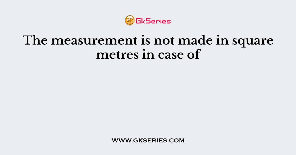 The measurement is not made in square metres in case of