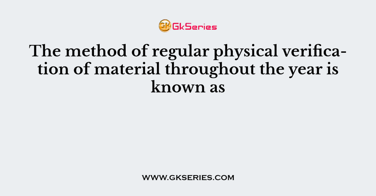 The method of regular physical verification of material throughout the year is known as