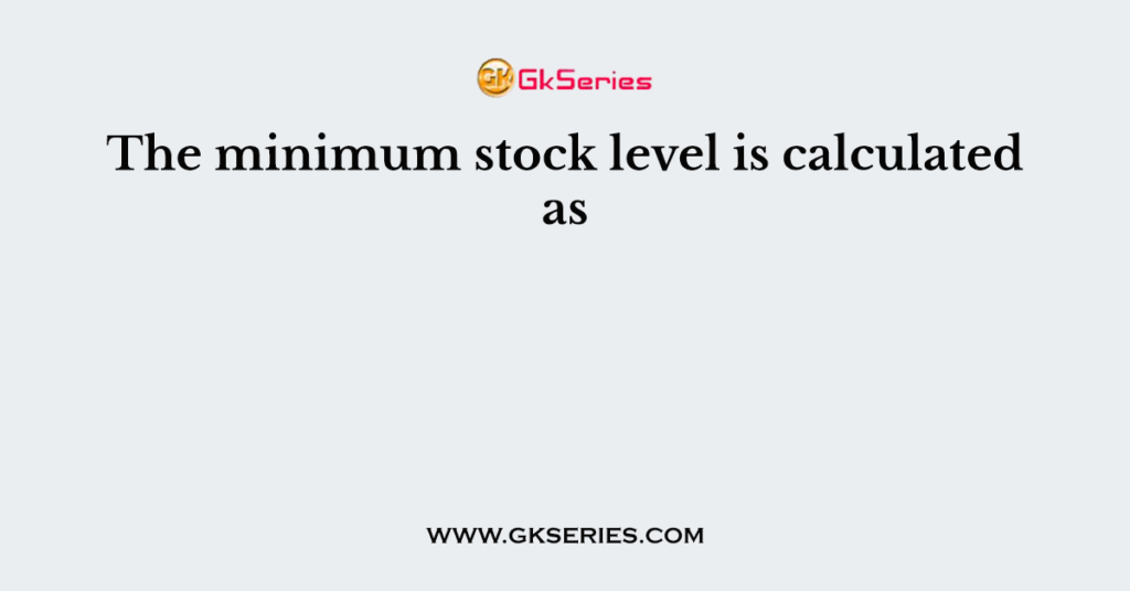 the-minimum-stock-level-is-calculated-as