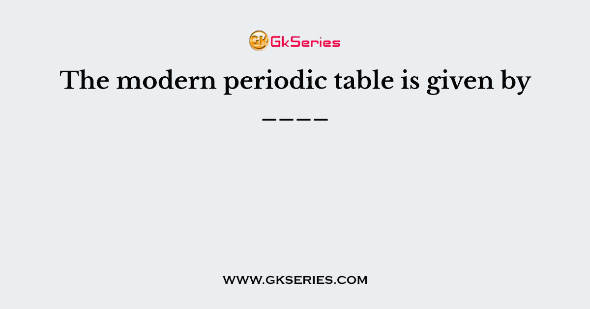 The modern periodic table is given by ____