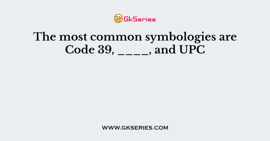 The most common symbologies are Code 39, ____, and UPC