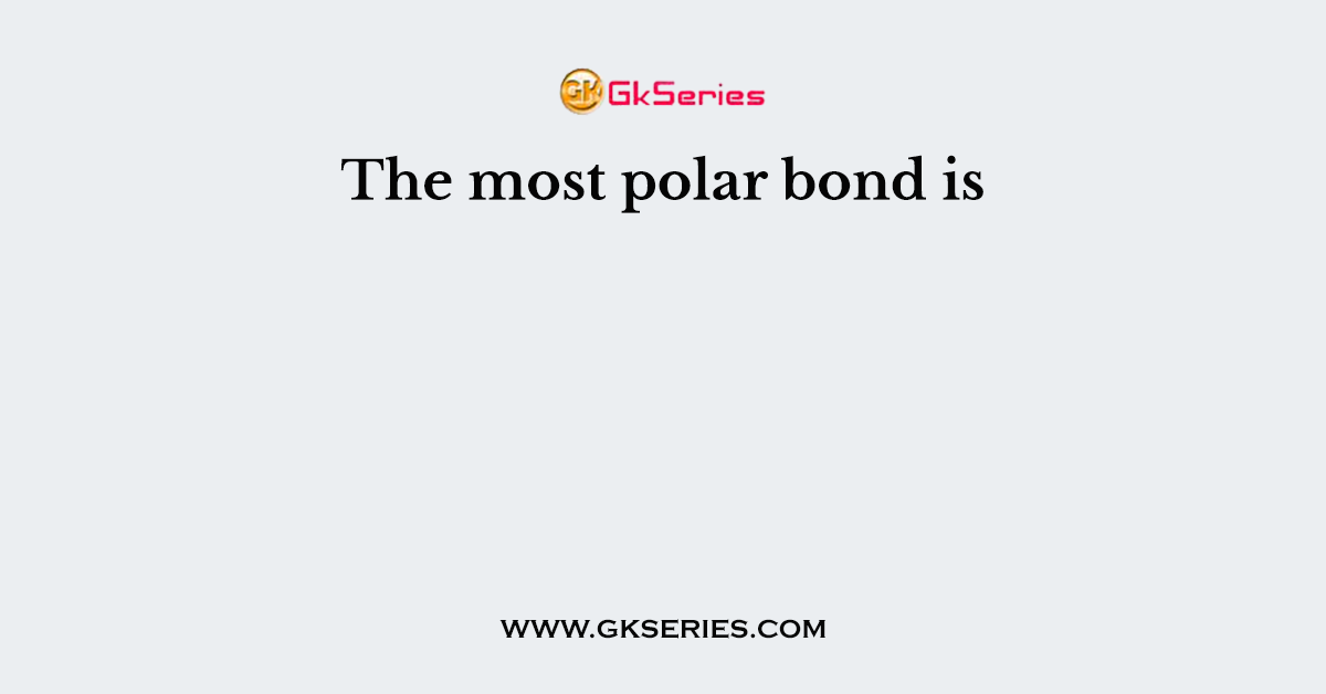 The most polar bond is